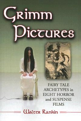 Grimm Pictures: Fairy Tale Archetypes in Eight Horror and Suspense Films by Rankin, Walter