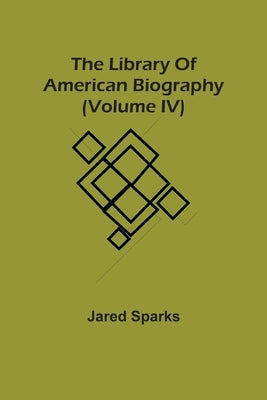 The Library Of American Biography (Volume Iv) by Sparks, Jared