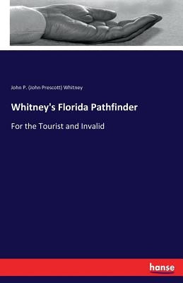 Whitney's Florida Pathfinder: For the Tourist and Invalid by Whitney, John P. (John Prescott)