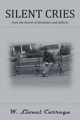 Silent Cries: From the Hearts of Alcoholics and Addicts by Carrega, W. Lionel