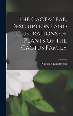 The Cactaceae, Descriptions and Illustrations of Plants of the Cactus Family by Lord, Britton Nathaniel