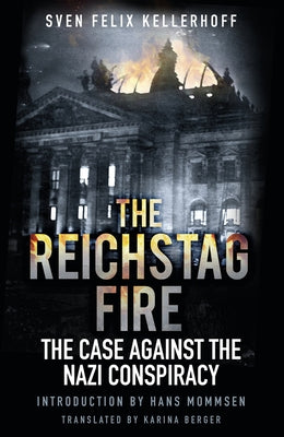 The Reichstag Fire: The Case Against the Nazi Conspiracy by Kellerhoff, Sven Felix