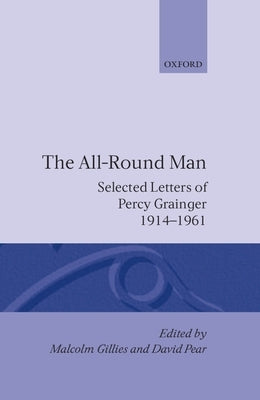 The All-Round Man: Selected Letters of Percy Grainger, 1914-1961 by Grainger, Percy