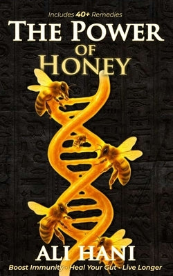 The Healing Power of Honey: Science-Backed Remedies for Immunity, Gut Health & Longevity The Definitive Guide to Nature's Oldest Healing Food by Hani, Ali