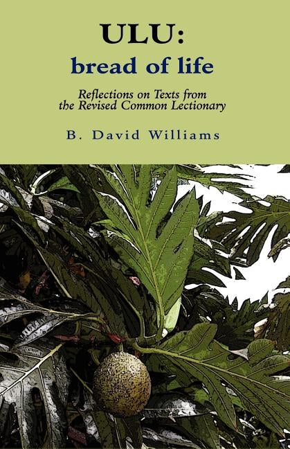 Ulu: Bread of Life: Reflections on Texts from the New Common Lectionary by Williams, B. David