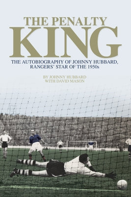 The Penalty King: The Autobiography of Johnny Hubbard, Rangers' Star of the 1950s by Mason, David