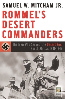 Rommel's Desert Commanders: The Men Who Served the Desert Fox, North Africa, 1941-1942 by Jr, Samuel W. Mitcham
