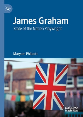 James Graham: State of the Nation Playwright by Philpott, Maryam