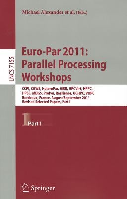 Euro-Par 2011: Parallel Processing Workshops: CCPI, CGWS, HeteroPar, HiBB, HPCVirt, HPPC, HPSS, MDGS, ProPer, Resilience, UCHPC, VHPC, Bordeaux, Franc by Alexander, Michael