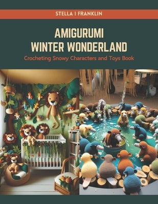 Amigurumi Winter Wonderland: Crocheting Snowy Characters and Toys Book by Franklin, Stella I.