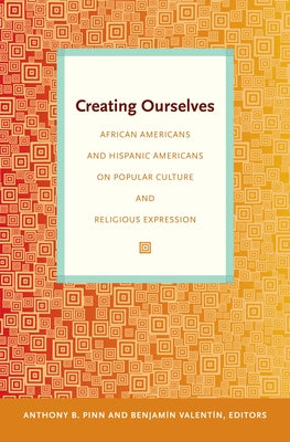 Creating Ourselves: African Americans and Hispanic Americans on Popular Culture and Religious Expression by Pinn, Anthony B.