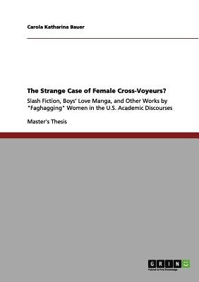 Naughty Girls and Gay Male Romance/Porn: Slash Fiction, Boys' Love Manga, and Other Works by Female "Cross-Voyeurs" in the U.S. Academic Discourses by Bauer, Carola Katharina