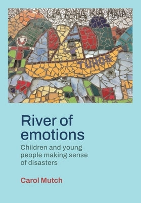River of emotions: Children and young people making sense of disasters by Mutch, Carol