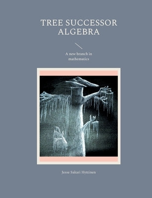 Tree successor algebra: A new branch in mathematics by Hyttinen, Jesse Sakari