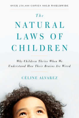 The Natural Laws of Children: Why Children Thrive When We Understand How Their Brains Are Wired by Alvarez, Céline