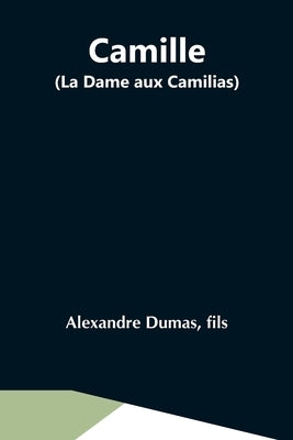 Camille (La Dame Aux Camilias) by Dumas, Fils Alexandre