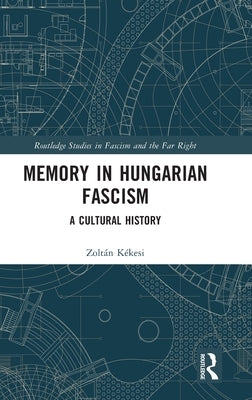 Memory in Hungarian Fascism: A Cultural History by Kékesi, Zoltán