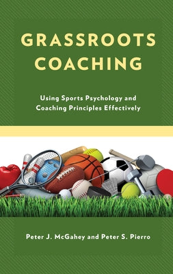 Grassroots Coaching: Using Sports Psychology and Coaching Principles Effectively by McGahey, Peter J.