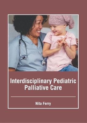 Interdisciplinary Pediatric Palliative Care by Ferry, Nita