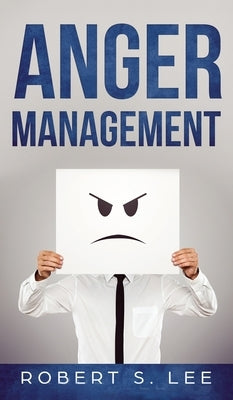 Anger Management: Simple Hacks to Control Your Anger and Manage Your Temper. Improve Your Overall Mood, Relationships and Quality of Lif by Lee, Robert S.