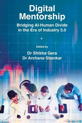 Digital Mentorship: Bridging Ai-Human Divide in the Era of Industry 5.0 by Gera, Shikha