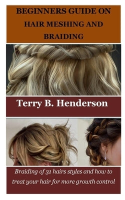 Beginners Guide on Hair Meshing and Braiding: Braiding of 31 hairs styles and how to treat your hair for more growth control by Henderson, Terry B.