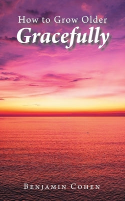 How To Grow Older Gracefully by Cohen, Benjamin