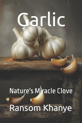 Garlic: Nature's Miracle Clove by Khanye, Ransom