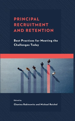 Principal Recruitment and Retention: Best Practices for Meeting the Challenges Today by Rabinowitz, Chanina