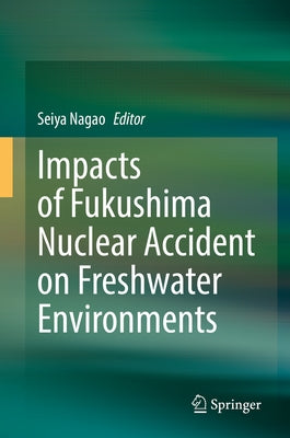 Impacts of Fukushima Nuclear Accident on Freshwater Environments by Nagao, Seiya