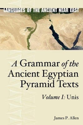 A Grammar of the Ancient Egyptian Pyramid Texts, Vol. I: Unis by Allen, James P.