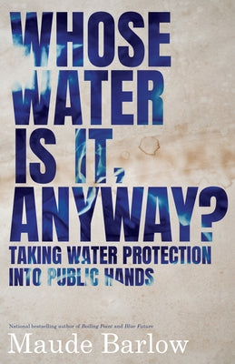 Whose Water Is It, Anyway?: Taking Water Protection Into Public Hands by Barlow, Maude