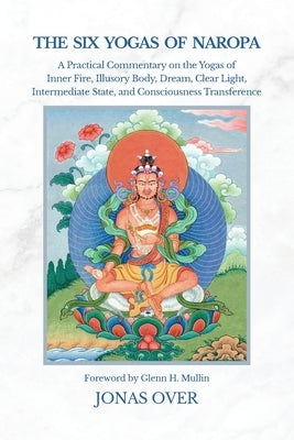 The Six Yogas of Naropa: A Practical Commentary on the Yogas of Inner Fire, Illusory Body, Dream, Clear Light, Intermediate State, and Consciousness T by Over, Jonas