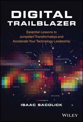 Digital Trailblazer: Essential Lessons to Jumpstart Transformation and Accelerate Your Technology Leadership by Sacolick, Isaac