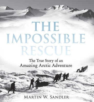 The Impossible Rescue: The True Story of an Amazing Arctic Adventure by Sandler, Martin W.