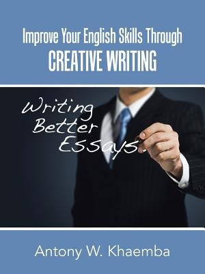 Improve Your English Skills Through CREATIVE WRITING by Khaemba, Antony W.
