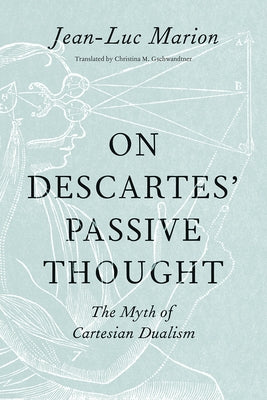 On Descartes' Passive Thought: The Myth of Cartesian Dualism by Marion, Jean-Luc