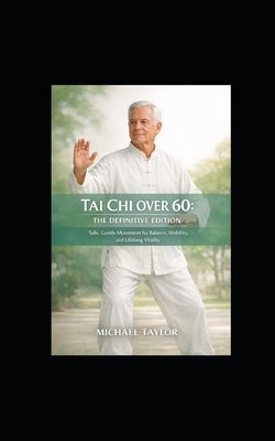 Tai CHI Over 60: The Definitive Senior Edition Safe, Gentle Movement for Balance, Mobility, and Lifelong Vitality by Taylor, Michael