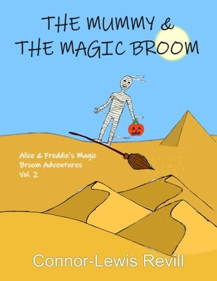 The Mummy & The Magic Broom: Alice & Freddie's Magic Broom Adventures Volume. 2 by Revill, Connor-Lewis