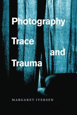 Photography, Trace, and Trauma by Iversen, Margaret