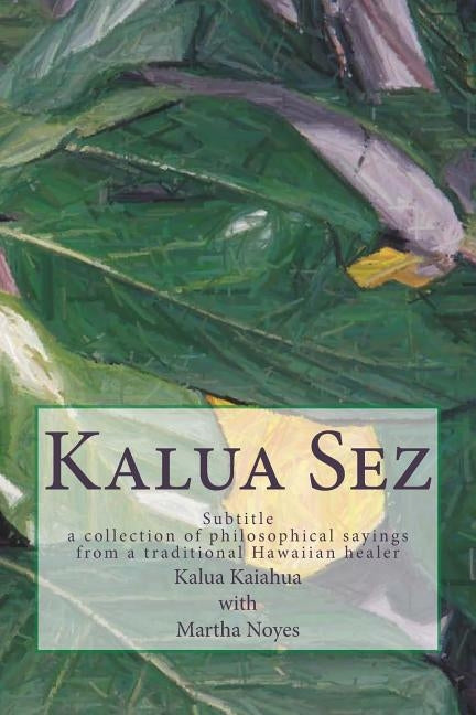 Kalua Sez: a collection of philosophical sayings from a traditional Hawaiian healer by Noyes, Martha