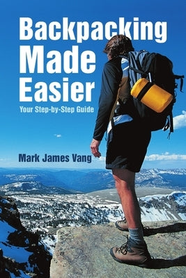Backpacking Made Easier: Your Step-by-Step Guide by Vang, Mark James