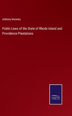 Public Laws of the State of Rhode Island and Providence Plantations by Knowles, Anthony