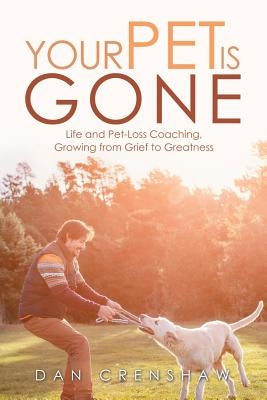 Your Pet Is Gone: Life and Pet-Loss Coaching, Growing from Grief to Greatness by Crenshaw, Dan