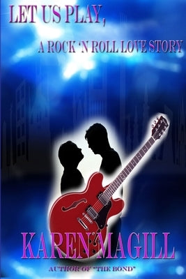Let Us Play, A Rock 'n Roll Love Story by Magill, Karen