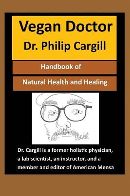 Vegan Doctor: Handbook of Natural Health and Healing by Cargill, Dr Philip