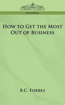 How to Get the Most Out of Business by Forbes, Bertie Charles