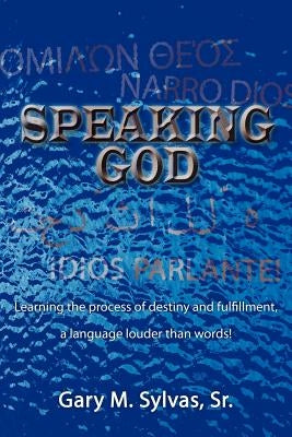 Speaking God!: Learning the process of destiny and fulfillment, a language louder than words! by Sylvas, Gary M., Sr.