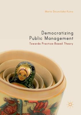 Democratizing Public Management: Towards Practice-Based Theory by Struminska-Kutra, Marta