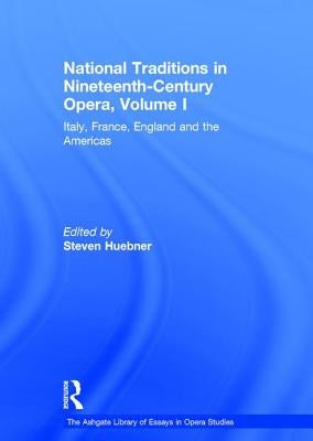 National Traditions in Nineteenth-Century Opera, Volume I: Italy, France, England and the Americas by Huebner, Steven